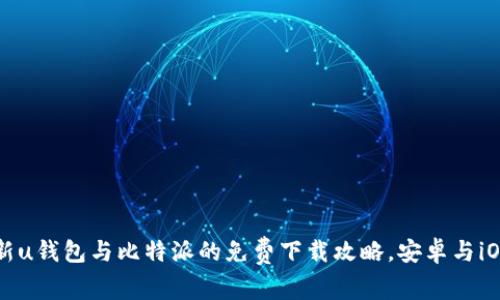 2023年最新u钱包与比特派的免费下载攻略，安卓与iOS用户必看！
