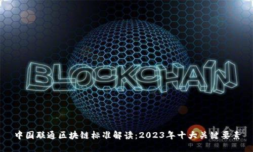 中国联通区块链标准解读：2023年十大关键要素