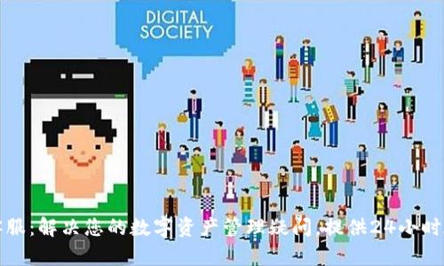 比特派客服：解决您的数字资产管理疑问，提供24小时在线支持