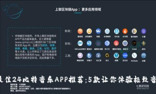 2023年最佳24比特音乐APP推荐：5款让你体验极致音质的应用