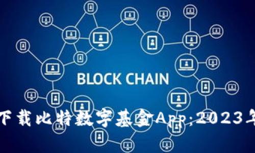 如何快速下载比特数字基金App：2023年详细指南