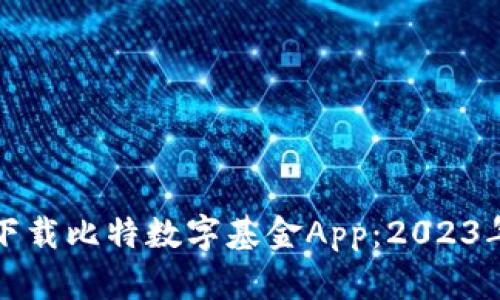 如何快速下载比特数字基金App：2023年详细指南