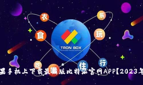 如何在苹果手机上下载最新版比特派官网APP？2023年最新指南