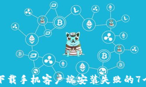 
解决比特下载手机客户端安装失败的7个常见问题