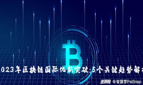 2023年区块链国际化新突破：5个关键趋势解析