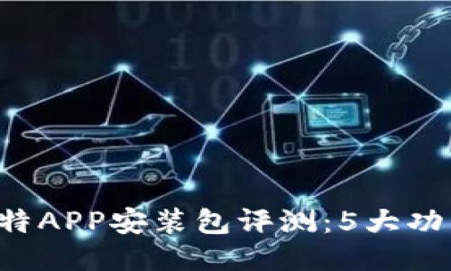 2023年最佳比特APP安装包评测：5大功能让你爱不释手