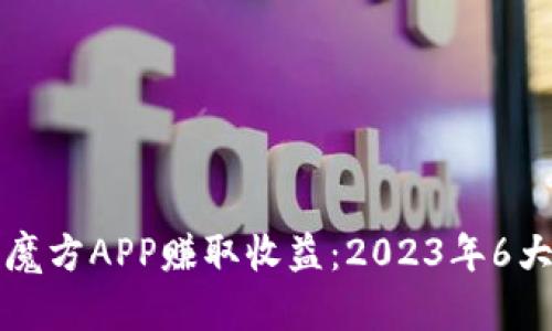 如何通过比特魔方APP赚取收益：2023年6大盈利模式解析