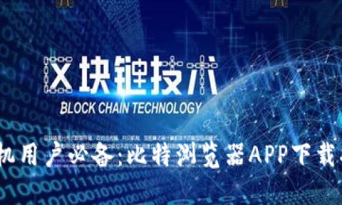 2023年苹果手机用户必备：比特浏览器APP下载指南及使用心得