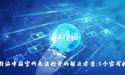 比特派中国官网无法打开的解决方案：5个实用技巧