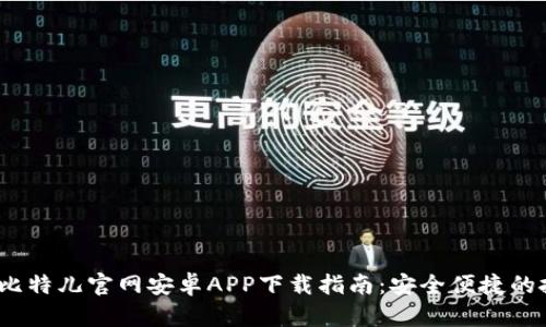 2023年比特儿官网安卓APP下载指南：安全便捷的投资之路