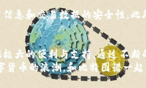 下载比特图谱APP：一步到位，助你快速以太坊交易、分析与管理
比特图谱, 安卓下载, 以太坊交易, 数字货币管理/guanjianci

比特图谱APP简介
比特图谱APP是一款专注于数字货币交易和管理的移动应用，尤其是以太坊领域的核心工具。它为用户提供了全面的代币信息、实时价格波动、交易历史和其他市场数据，支持用户进行精准的投资决策。无论你是新手还是资深交易员，比特图谱都能为你解锁数字货币投资的无限可能。

为何选择比特图谱APP？
随着数字货币投资的兴起，市场上各类相关应用层出不穷，但比特图谱凭借其独特的功能和用户体验脱颖而出。它提供的不仅仅是价格查询功能，更多的是一个集成了多种工具的平台，帮助用户有效管理资产、分析市场趋势、评估投资策略。

下载比特图谱APP的步骤
下载比特图谱APP非常简单，整个过程只需几分钟。首先，你可以通过手机的应用商店搜索“比特图谱”，然后选择下载并安装。该应用支持各种安卓设备，兼容性良好。
完成下载后，打开APP，你会看到一个的界面，易于导航。使用之前，你需要注册一个账户，这个过程同样快捷，只需填写基本信息即可。注册完成后，你可以开始探索所有功能。

主要功能介绍
比特图谱APP的核心功能包括实时行情查询、交易历史记录、资产管理、市场分析、智能警报等。你能够随时随地掌握市场动态，快速做出交易决策。
实时行情查询功能让用户能够看到所有主流数字货币的最新价格和趋势图，及时把握投资机会。用户还能自定义关注的币种，系统会自动为你推送相关动态。
交易历史记录可以帮助用户清晰地了解自己的交易情况、盈亏状况，为日后的投资决策提供借鉴。同时，资产管理模块使用户可以非常方便地查看自己的资产分布情况，并进行配置调整。

如何使用比特图谱进行分析
比特图谱APP为用户提供了丰富的分析工具，以支持投资决策。用户可以通过历史数据图表、市场趋势等多种方式，分析特定数字货币的表现。特别是对于以太坊这样的热门数字货币，用户可通过APP提供的多维度数据，了解其市场表现。
比特图谱还支持用户设置智能警报，当市场价格达到你设定的阈值时，系统会及时推送通知，帮助你抓住最佳交易时机。这样的功能非常适合那些投资较高风险数字货币的用户。

社区与支持
比特图谱APP内置的社区功能为用户提供了一个互相交流的平台。用户可以在这里分享投资心得、交流交易策略，甚至讨论市场趋势。此功能不仅增强了用户之间的互动，也丰富了用户的投资视野。
为了帮助用户更好地使用APP，比特图谱还提供了完善的客服支持。在使用过程中，如果遇到问题，可以通过客服渠道获得及时帮助。这样的高效支持让用户在任何时候都可以安心交易。

安全性与隐私保护
数字货币的交易安全一直是用户关心的问题。比特图谱APP采用了多重安全保护机制，包括数据加密和账户保护功能，确保用户信息和交易数据的安全性。此外，用户在进行交易时，系统会要求额外的身份验证，进一步增强安全性。

总结与展望
比特图谱APP是数字货币交易与管理的理想工具，无论你是希望拓展投资组合，还是想要进行简单的数字货币交易，它都能提供极大的便利与支持。通过不断的功能迭代与升级，比特图谱将努力成为数字货币领域的加拿大先锋，让每一个用户都能在这个波动的市场中找到自己的方向。
在未来，比特图谱计划扩展更多与区块链相关的服务和功能，让用户在数字货币投资的道路上更加顺畅。希望大家能够抓住数字货币的浪潮，和比特图谱一起前行，共同见证数字经济的崛起。