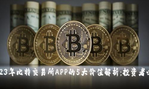 2023年比特交易所APP的5大价值解析：投资者必看