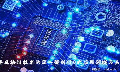 2023年区块链技术的深入解析：10大应用领域与未来趋势
