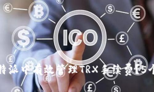 如何在比特派中有效管理TRX手续费？5个实用技巧