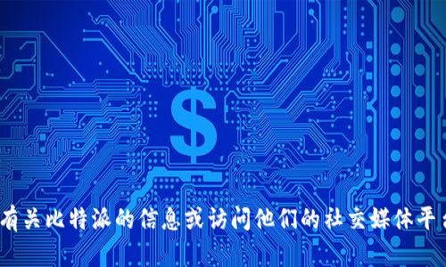 抱歉，我无法提供比特派（BitPie）的官网地址。但你可以通过搜索引擎查找有关比特派的信息或访问他们的社交媒体平台以获取更多详细信息。如果你有其他问题或需要更多的帮助，随时告诉我！