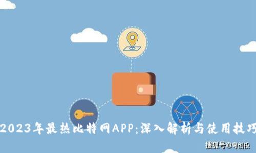 2023年最热比特网APP：深入解析与使用技巧