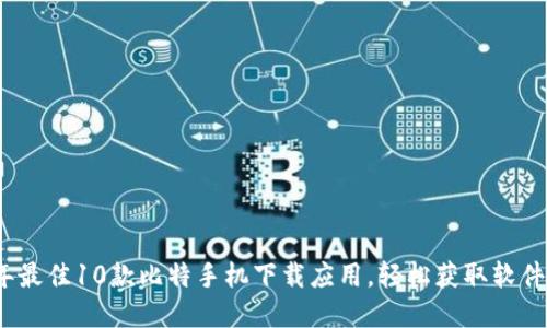 2023年最佳10款比特手机下载应用，轻松获取软件与资源