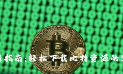 2023年最新指南：轻松下载比特资源的5种实用方法