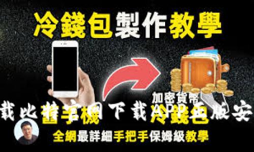 如何准确下载比特官网下载APP正版安卓：全面指南