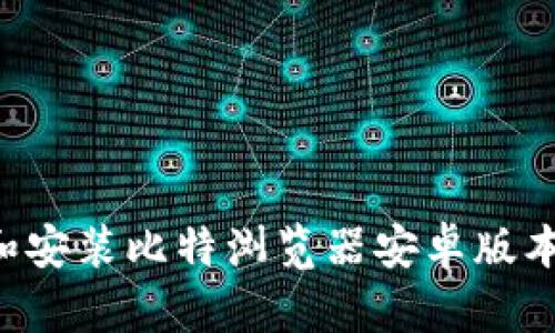 如何下载和安装比特浏览器安卓版本：完整指南