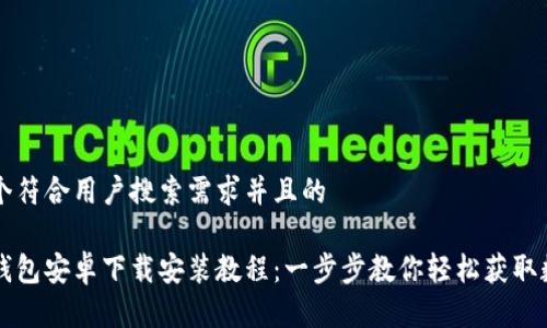 思考一个符合用户搜索需求并且的

比特派钱包安卓下载安装教程：一步步教你轻松获取数字资产