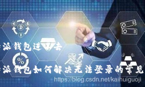 比特派钱包进不去

比特派钱包如何解决无法登录的常见问题