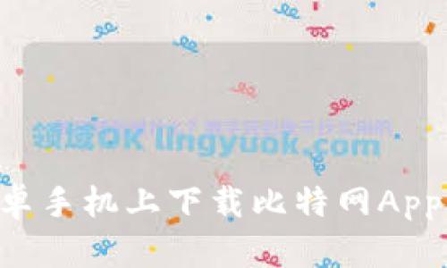 如何在安卓手机上下载比特网App：完整指南