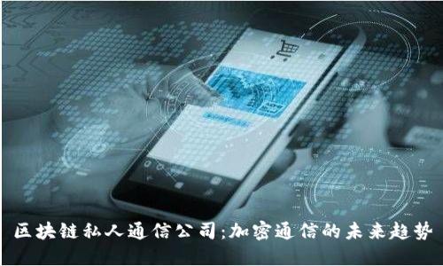 区块链私人通信公司：加密通信的未来趋势