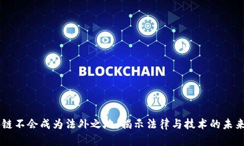 区块链不会成为法外之地：揭示法律与技术的未来关系