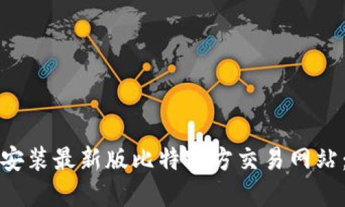 如何下载安装最新版比特官方交易网站：详尽指南