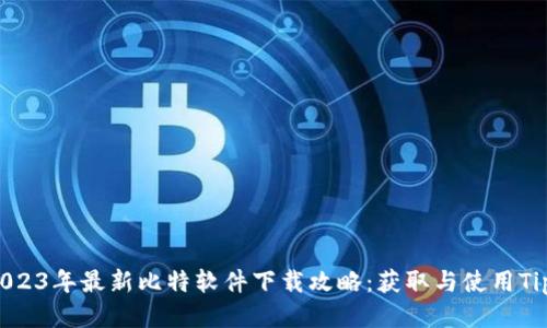 2023年最新比特软件下载攻略：获取与使用Tips