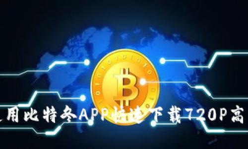如何使用比特冬APP快速下载720P高清视频