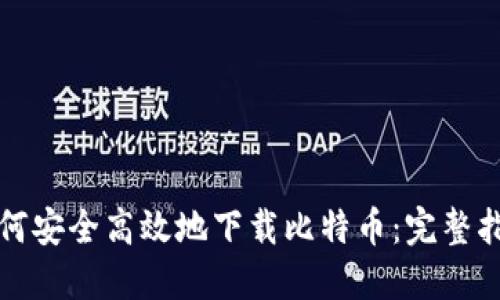 如何安全高效地下载比特币：完整指南