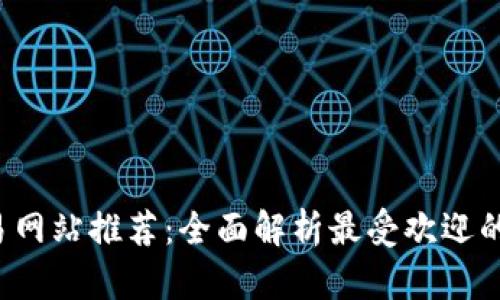 2023年比特交易网站推荐：全面解析最受欢迎的比特币交易平台