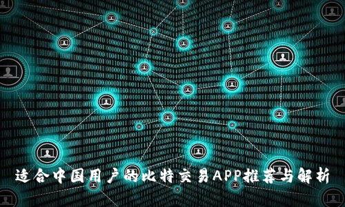 适合中国用户的比特交易APP推荐与解析