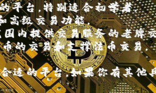 比特交易平台通常指的是用于交易比特币及其他加密货币的在线平台。这些平台有很多，比如：

1. **币安（Binance）**：这是全球最大的加密货币交易所之一，提供各种加密货币的交易。
2. **Coinbase**：一个用户友好的平台，特别适合初学者。
3. **Bitfinex**：提供高流动性和高级交易功能。
4. **火币网（Huobi）**：在全球范围内提供交易服务的老牌交易所。
5. **Kraken**：提供多种加密货币的交易和支撑法币交易。

你可以根据自己的需求选择一个合适的平台。如果你有其他具体问题，欢迎继续询问！