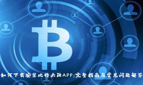 如何下载安装比特大陆APP：完整指南与常见问题解答
