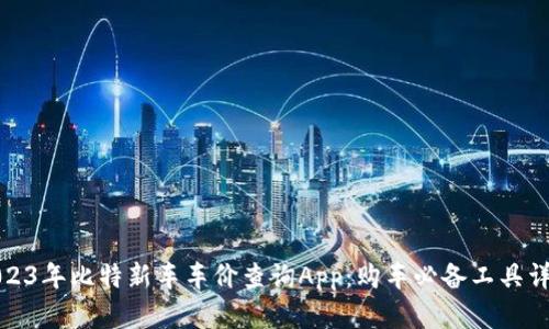2023年比特新车车价查询App：购车必备工具详解