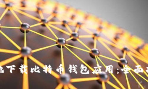 如何安全有效地下载比特币钱包应用：全面指导与注意事项