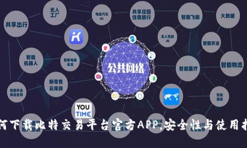 如何下载比特交易平台官方APP，安全性与使用指南
