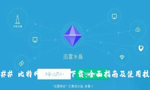 ### 比特网官方app下载：全面指南及使用技巧