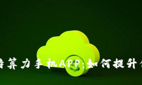 全面解读比特算力手机APP：如何提升你的挖矿效率