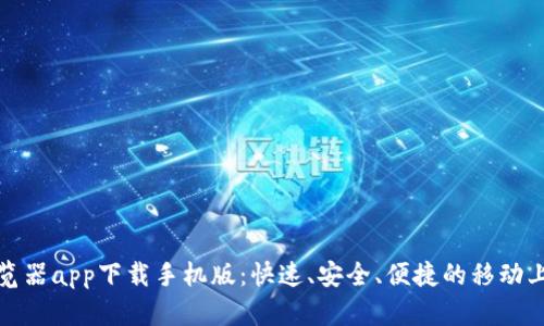 比特浏览器app下载手机版：快速、安全、便捷的移动上网体验