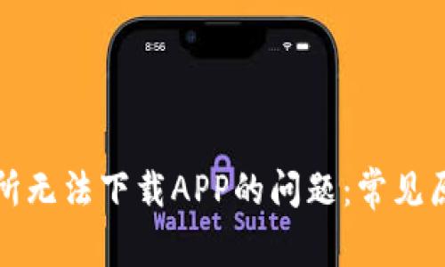 如何解决比特交易所无法下载APP的问题：常见原因及有效解决方案