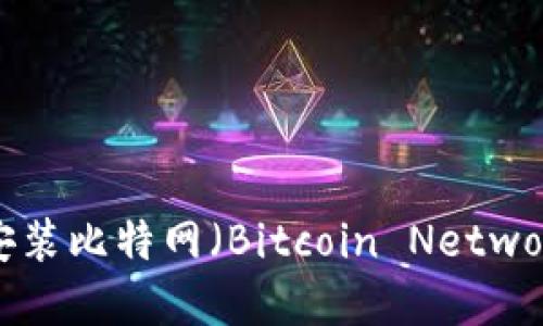 如何安全下载和安装比特网（Bitcoin Network）APP：详尽指南