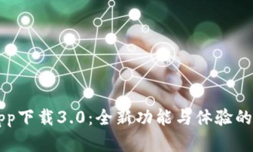 比特网app下载3.0：全新功能与体验的全面解析