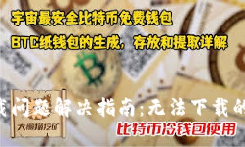 比特世界app下载问题解决指南：无法下载的原因及解决方案