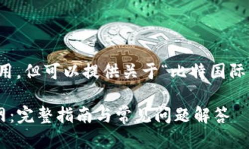 自身安排的格式和内容在此不可使用，但可以提供关于“比特国际交易所app下载官网”的结构性建议。

biasiti比特国际交易所app下载官网：完整指南与常见问题解答