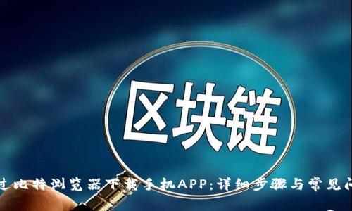 如何通过比特浏览器下载手机APP：详细步骤与常见问题解答