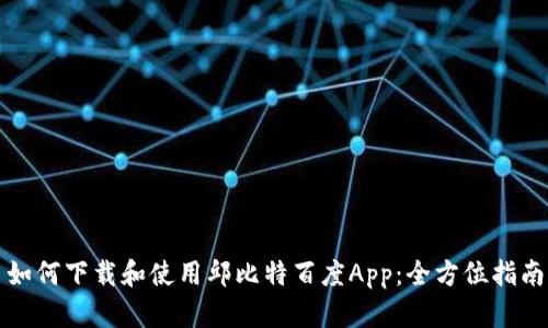 如何下载和使用邱比特百度App：全方位指南